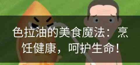 色拉油的美食魔法：烹饪健康，呵护生命！